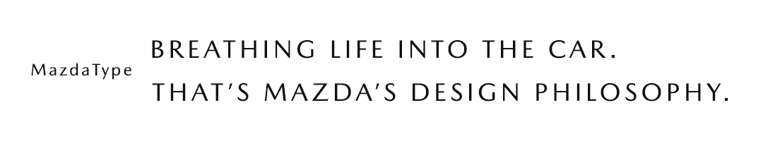 【MazdaType】BREATHING LIFE INTO THE CAR.THAT’S MAZDA’S DESIGN PHILOSOPHY.