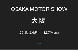 OSAKA MOTOR SHOW 大阪 2015.12.4(Fri.)〜12.7(Mon.) 