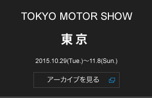 TOKYO MOTOR SHOW 東京 2015.10.29(Tue.)〜11.8(Sun.)