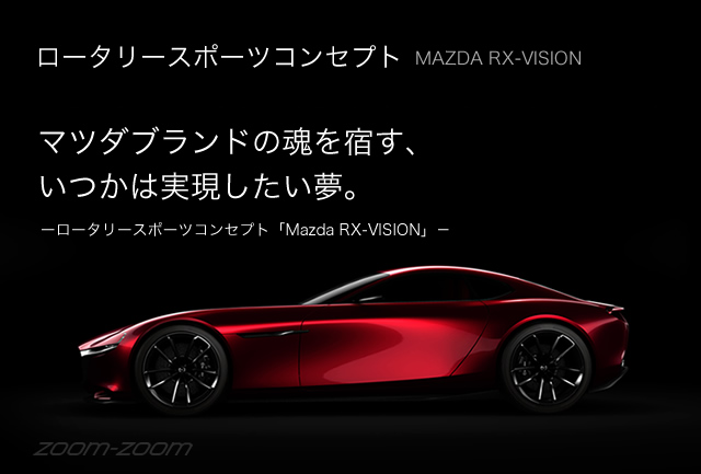 ロータリースポーツコンセプト Mazda RX-VISION マツダブランドの魂を宿す、いつかは実現したい夢。－ロータリースポーツコンセプト「Mazda RX-VISION」－